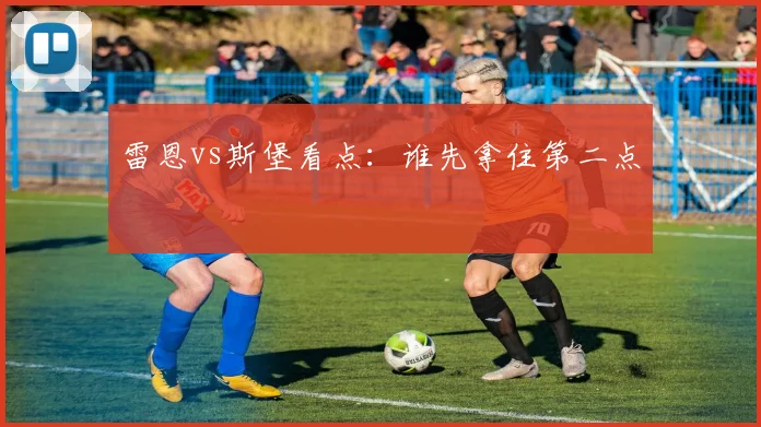 雷恩vs斯堡看点：谁先拿住第二点