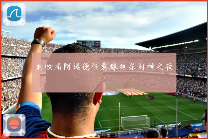利物浦阿诺德任意球绝杀封神之夜