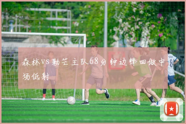 森林vs勒芒主队68分钟边锋回做中场低射
