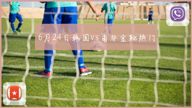 6月24日韩国vs南非金靴热门