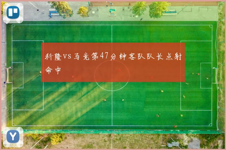 科隆vs马竞第47分钟客队队长点射命中