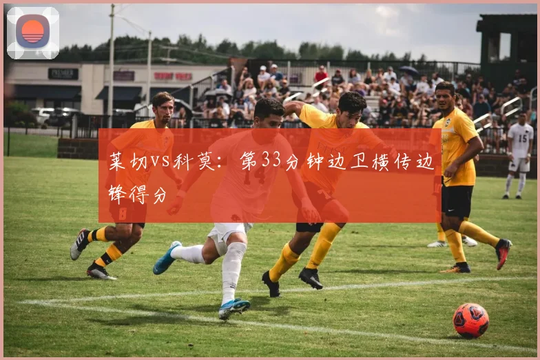 莱切vs科莫:第33分钟边卫横传边锋得分
