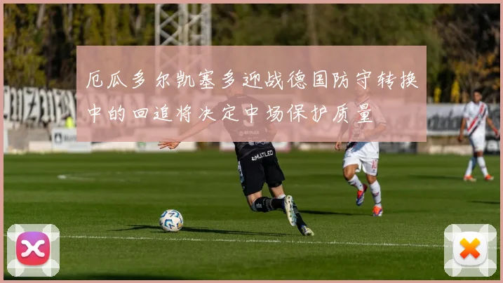 厄瓜多尔凯塞多迎战德国防守转换中的回追将决定中场保护质量