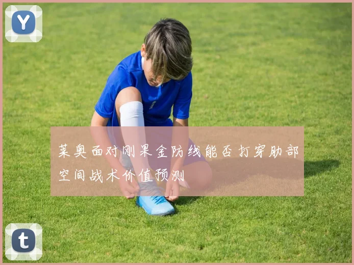 莱奥面对刚果金防线能否打穿肋部空间战术价值预测