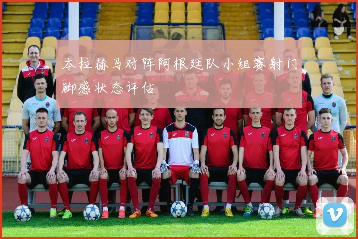 本拉赫马对阵阿根廷队小组赛射门脚感状态评估