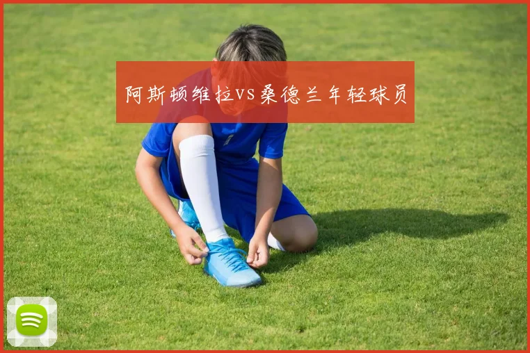 阿斯顿维拉vs桑德兰年轻球员