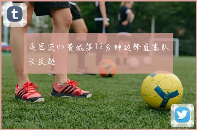 美因茨vs曼城第12分钟边锋直塞队长反超