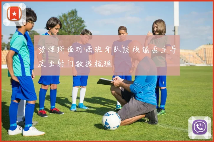 努涅斯面对西班牙队防线能否主导反击射门数据梳理