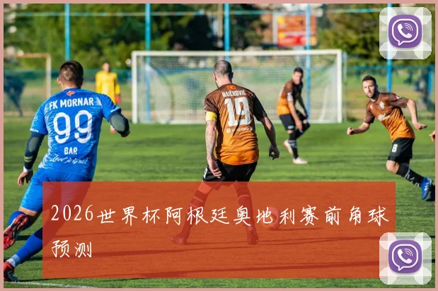 2026世界杯阿根廷奥地利赛前角球预测