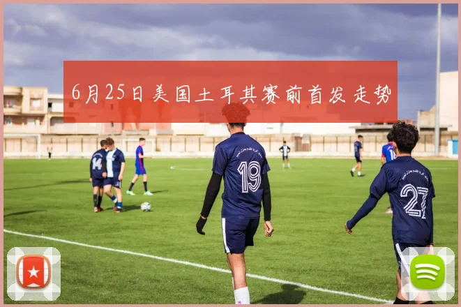 6月25日美国土耳其赛前首发走势